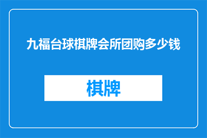 九福台球棋牌会所团购多少钱(九福台球棋牌会所团购价格是多少？)