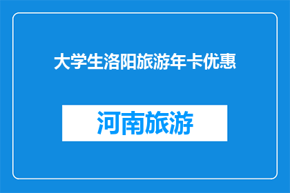 大学生洛阳旅游年卡优惠(大学生洛阳旅游年卡优惠，是否值得一探究竟？)