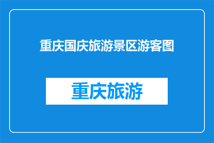重庆国庆旅游景区游客图(重庆国庆期间的旅游景区游客数量激增，景区是否已达到承载极限？)