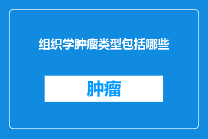 组织学肿瘤类型包括哪些(组织学肿瘤类型包括哪些？)