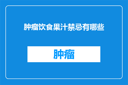 肿瘤饮食果汁禁忌有哪些(肿瘤患者饮食果汁禁忌有哪些？)