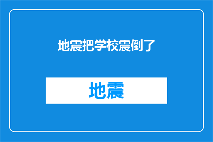 地震把学校震倒了(学校是否因地震而倒塌？)