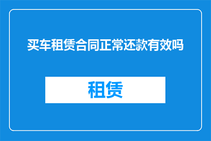买车租赁合同正常还款有效吗(购车租赁合同下的正常还款行为是否有效？)