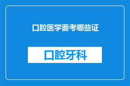 口腔医学要考哪些证(口腔医学专业者，您需要考取哪些证书以提升自己的专业水平？)