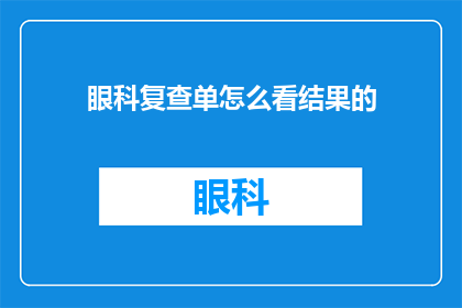 眼科复查单怎么看结果的(如何解读眼科复查单以了解检查结果？)