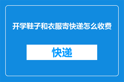 开学鞋子和衣服寄快递怎么收费(开学季如何高效寄送鞋子和衣物？快递费用计算方式解析)