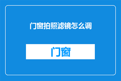 门窗拍照滤镜怎么调(如何调整门窗拍照滤镜以获得最佳效果？)