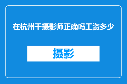 在杭州干摄影师正确吗工资多少(在杭州从事摄影工作是否是一个明智的选择？其薪资水平如何？)