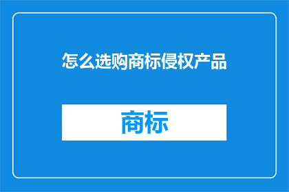 怎么选购商标侵权产品(如何识别并避免购买涉嫌商标侵权的商品？)