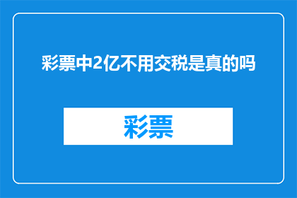 彩票中2亿不用交税是真的吗(彩票中2亿是否无需缴纳税款？)