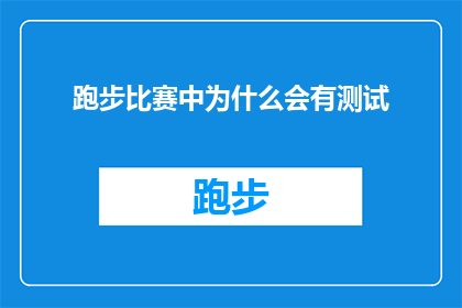 跑步比赛中为什么会有测试(在跑步比赛中，为何会有测试环节的存在？)