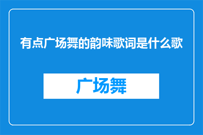 有点广场舞的韵味歌词是什么歌(广场舞的韵味这首歌的歌词是什么？)