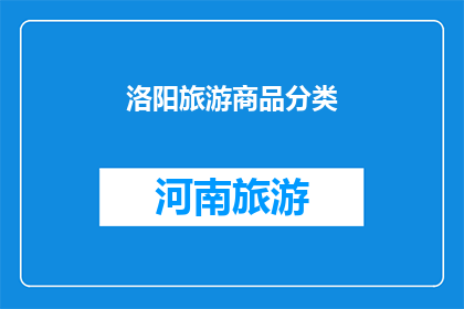 洛阳旅游商品分类(洛阳旅游商品分类：探索古都魅力，发现多样特色商品)