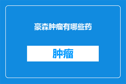 豪森肿瘤有哪些药(豪森肿瘤药物有哪些？)