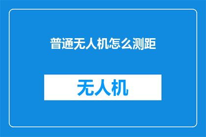 普通无人机怎么测距(如何测量普通无人机的飞行距离？)