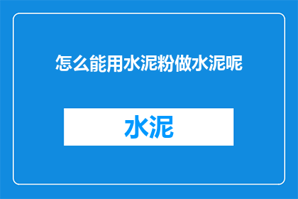 怎么能用水泥粉做水泥呢(如何用水泥粉制作出真正的水泥？)