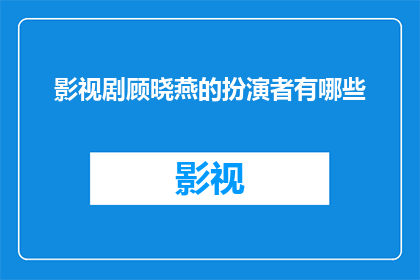影视剧顾晓燕的扮演者有哪些(影视剧中顾晓燕这一角色的扮演者有哪些？)