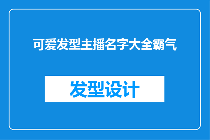 可爱发型主播名字大全霸气(霸气发型主播名字大全：可爱与霸气并存的时尚选择)