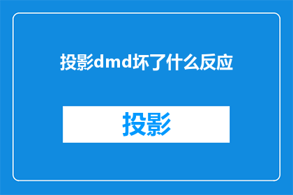 投影dmd坏了什么反应(投影仪DMD组件故障的直接后果是什么？)
