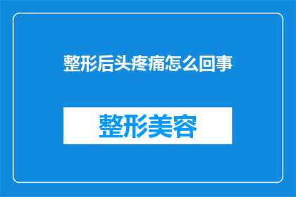 整形后头疼痛怎么回事(整形手术后头疼痛的原因是什么？)