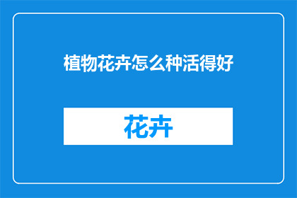 植物花卉怎么种活得好(如何种植植物花卉，让它们茁壮成长？)