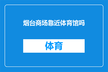 烟台商场靠近体育馆吗(烟台商场是否靠近体育馆？)