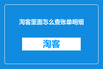 淘客里面怎么查账单明细(如何查询淘客账户的详细账单？)