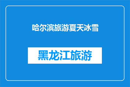 哈尔滨旅游夏天冰雪(哈尔滨夏季旅游：体验冰雪奇缘，是否值得一游？)