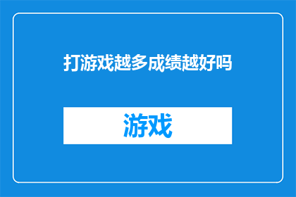 打游戏越多成绩越好吗(打游戏是否真的能提升学业成绩？)
