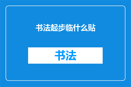 书法起步临什么贴(书法初学者应从何入手？)