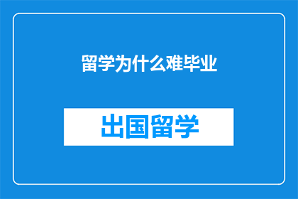 留学为什么难毕业(留学之路为何充满挑战，毕业之门难以打开？)