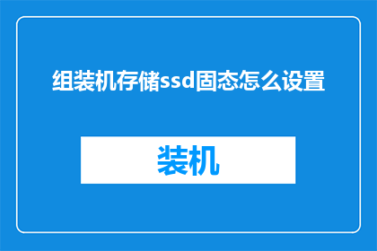 组装机存储ssd固态怎么设置(如何正确设置组装机中的固态硬盘SSD以优化存储性能？)