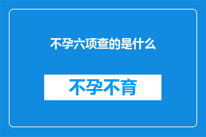 不孕六项查的是什么(不孕症的六项检查究竟在探寻什么？)