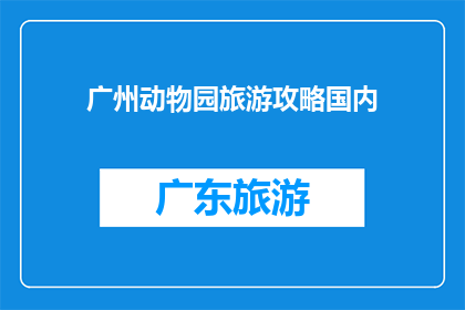 广州动物园旅游攻略国内(广州动物园旅游攻略国内：您是否已经准备好探索这个充满乐趣的地方？)