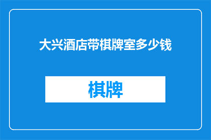 大兴酒店带棋牌室多少钱(大兴酒店是否包含棋牌室设施？)