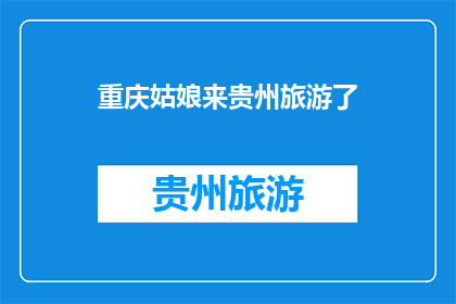 重庆姑娘来贵州旅游了(重庆姑娘的贵州之旅：她为何选择此地作为旅游目的地？)