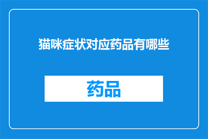 猫咪症状对应药品有哪些(猫咪健康问题：您知道哪些药品可以治疗它们的症状吗？)