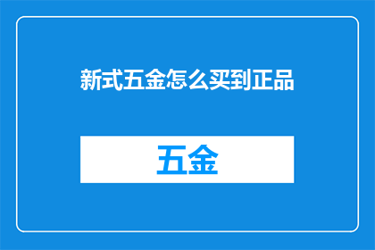 新式五金怎么买到正品(如何确保购买到正宗的新式五金产品？)