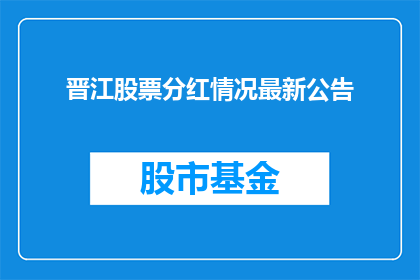 晋江股票分红情况最新公告(晋江公司最新分红情况如何？投资者们期待的详细公告能否揭晓？)