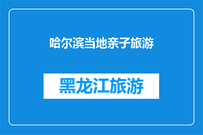 哈尔滨当地亲子旅游(哈尔滨亲子旅游：探索这座城市的亲子乐趣与家庭时光)