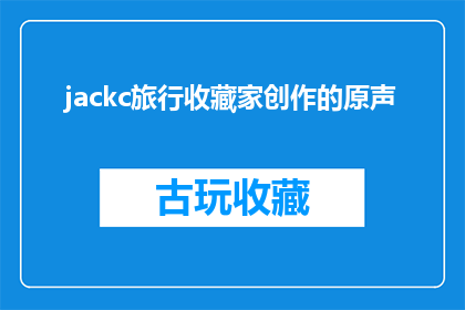 jackc旅行收藏家创作的原声(Jackc旅行收藏家创作的原声是否为疑问句类型的长标题？)