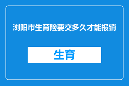 浏阳市生育险要交多久才能报销(浏阳市生育险报销期限是多久？)