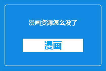 漫画资源怎么没了(漫画资源为何消失？)