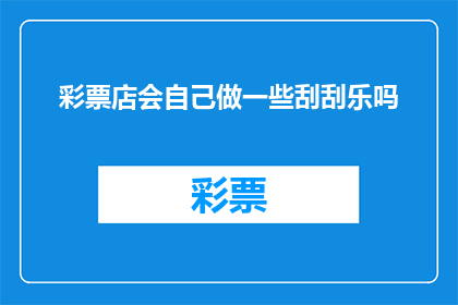 彩票店会自己做一些刮刮乐吗(彩票店是否自行制作刮刮乐？)