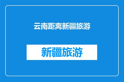 云南距离新疆旅游(云南与新疆之间相隔多远？是否值得一游？)