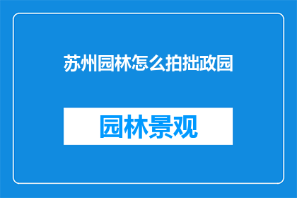 苏州园林怎么拍拙政园(如何拍摄出拙政园的迷人风采？)