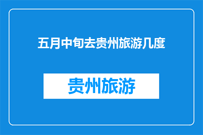 五月中旬去贵州旅游几度(五月中旬，你打算去贵州旅游吗？几度适宜的天气条件是关键)