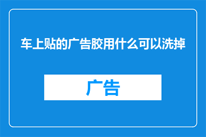 车上贴的广告胶用什么可以洗掉(如何去除汽车广告胶渍？)