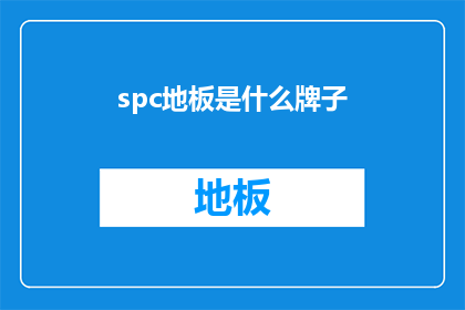 spc地板是什么牌子(SPC地板是什么牌子？探寻地板界的佼佼者)
