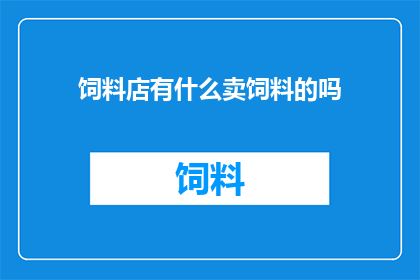 饲料店有什么卖饲料的吗(您是否知道在何处可以购买到优质的饲料？)